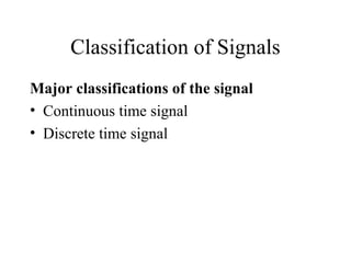 Classification of Signals
Major classifications of the signal
• Continuous time signal
• Discrete time signal
 