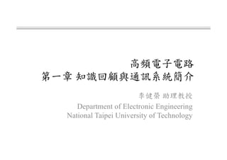 高頻電子電路
第一章 知識回顧與通訊系統簡介
李健榮 助理教授
Department of Electronic Engineering
National Taipei University of Technology
 