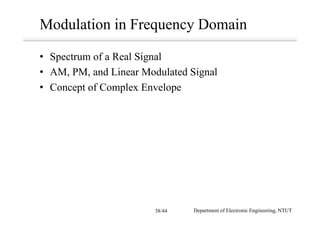 Modulation in Frequency Domain
• Spectrum of a Real Signal
• AM, PM, and Linear Modulated Signal
• Concept of Complex Envelope
Department of Electronic Engineering, NTUT38/44
 