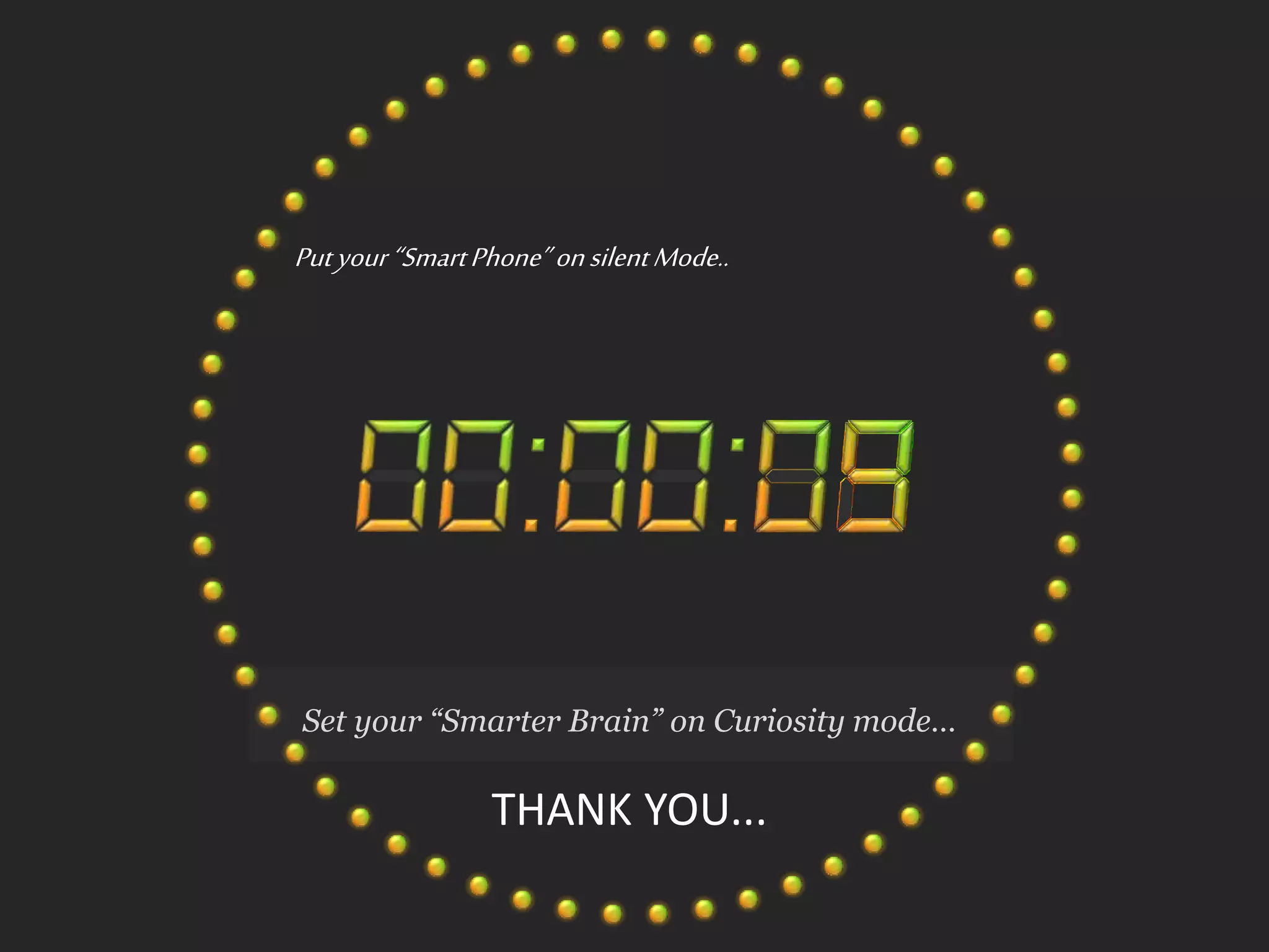 Set your “Smarter Brain” on Curiosity mode…
THANK YOU...
Putyour“SmartPhone”onsilentMode..