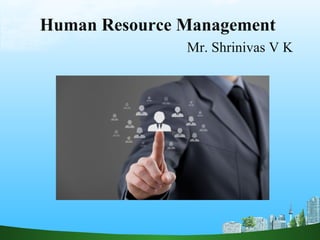 Human Resource Management
Mr. Shrinivas V K
 