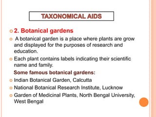  2. Botanical gardens
 A botanical garden is a place where plants are grow
and displayed for the purposes of research and
education.
 Each plant contains labels indicating their scientific
name and family.
Some famous botanical gardens:
 Indian Botanical Garden, Calcutta
 National Botanical Research Institute, Lucknow
 Garden of Medicinal Plants, North Bengal University,
West Bengal
 