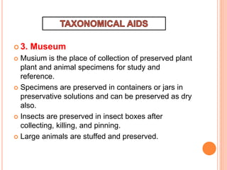  3. Museum
 Musium is the place of collection of preserved plant
plant and animal specimens for study and
reference.
 Specimens are preserved in containers or jars in
preservative solutions and can be preserved as dry
also.
 Insects are preserved in insect boxes after
collecting, killing, and pinning.
 Large animals are stuffed and preserved.
 