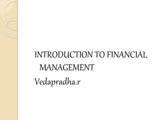 INTRODUCTION TO FINANCIAL
MANAGEMENT
Vedapradha.r
 