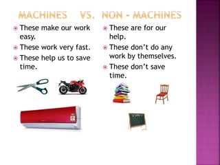  These are for our
help.
 These don’t do any
work by themselves.
 These don’t save
time.
 These make our work
easy.
 These work very fast.
 These help us to save
time.
 