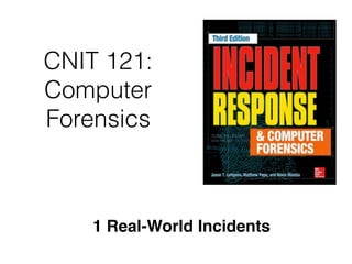 CNIT 121:
Computer
Forensics
1 Real-World Incidents
 