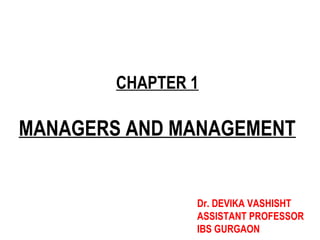 MANAGERS AND MANAGEMENT
CHAPTER 1
Dr. DEVIKA VASHISHT
ASSISTANT PROFESSOR
IBS GURGAON
 