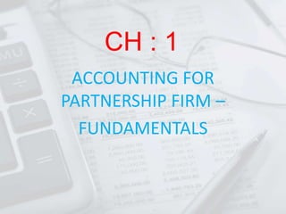 CH : 1
ACCOUNTING FOR
PARTNERSHIP FIRM –
FUNDAMENTALS
 