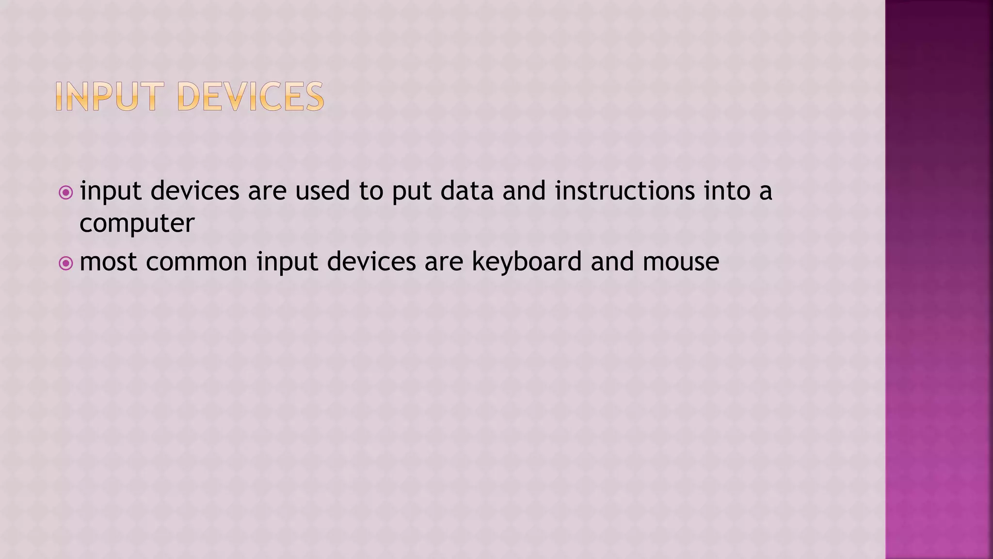  input devices are used to put data and instructions into a
computer
 most common input devices are keyboard and mouse
 