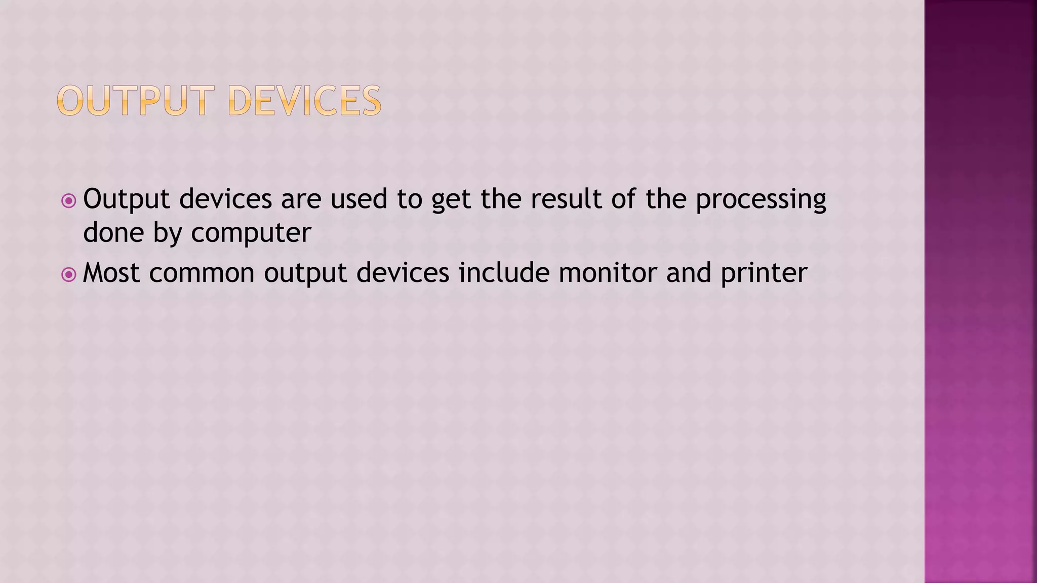  Output devices are used to get the result of the processing
done by computer
 Most common output devices include monitor and printer
 