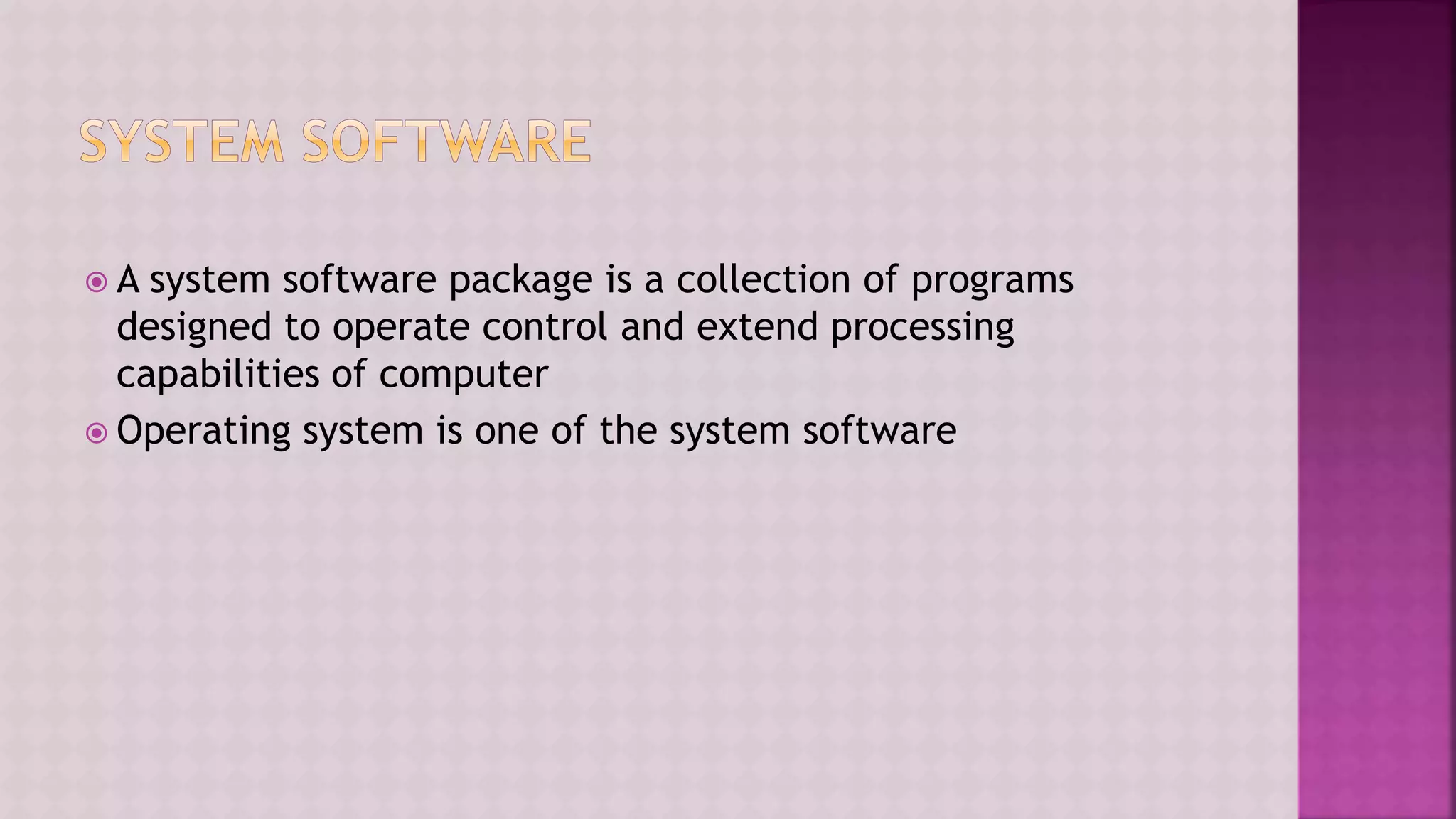  A system software package is a collection of programs
designed to operate control and extend processing
capabilities of computer
 Operating system is one of the system software
 