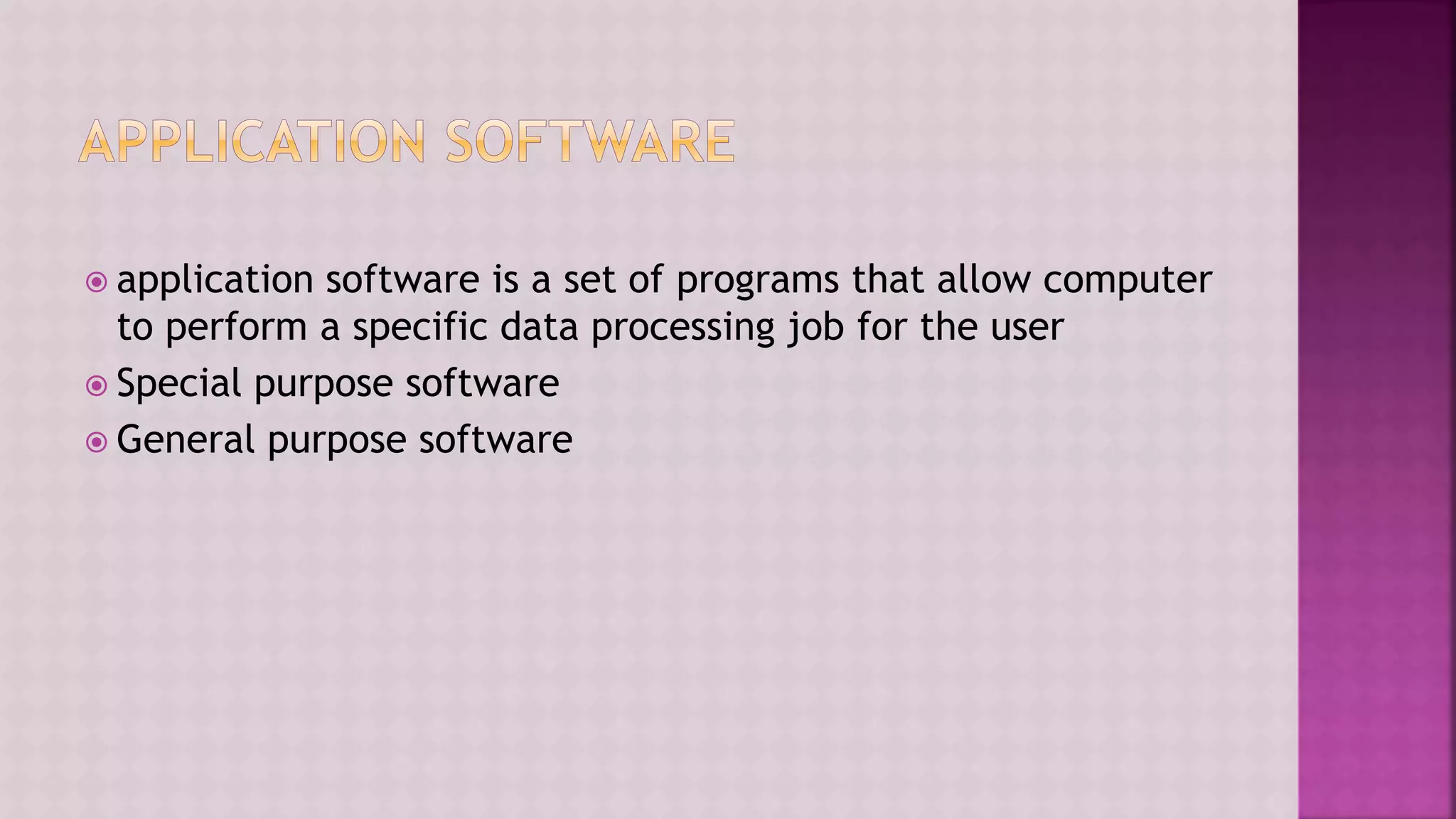  application software is a set of programs that allow computer
to perform a specific data processing job for the user
 Special purpose software
 General purpose software
 
