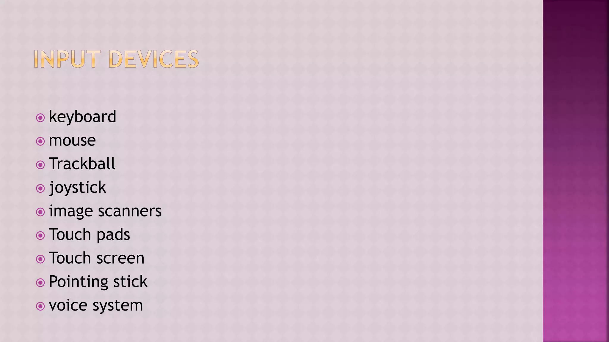  keyboard
 mouse
 Trackball
 joystick
 image scanners
 Touch pads
 Touch screen
 Pointing stick
 voice system
 