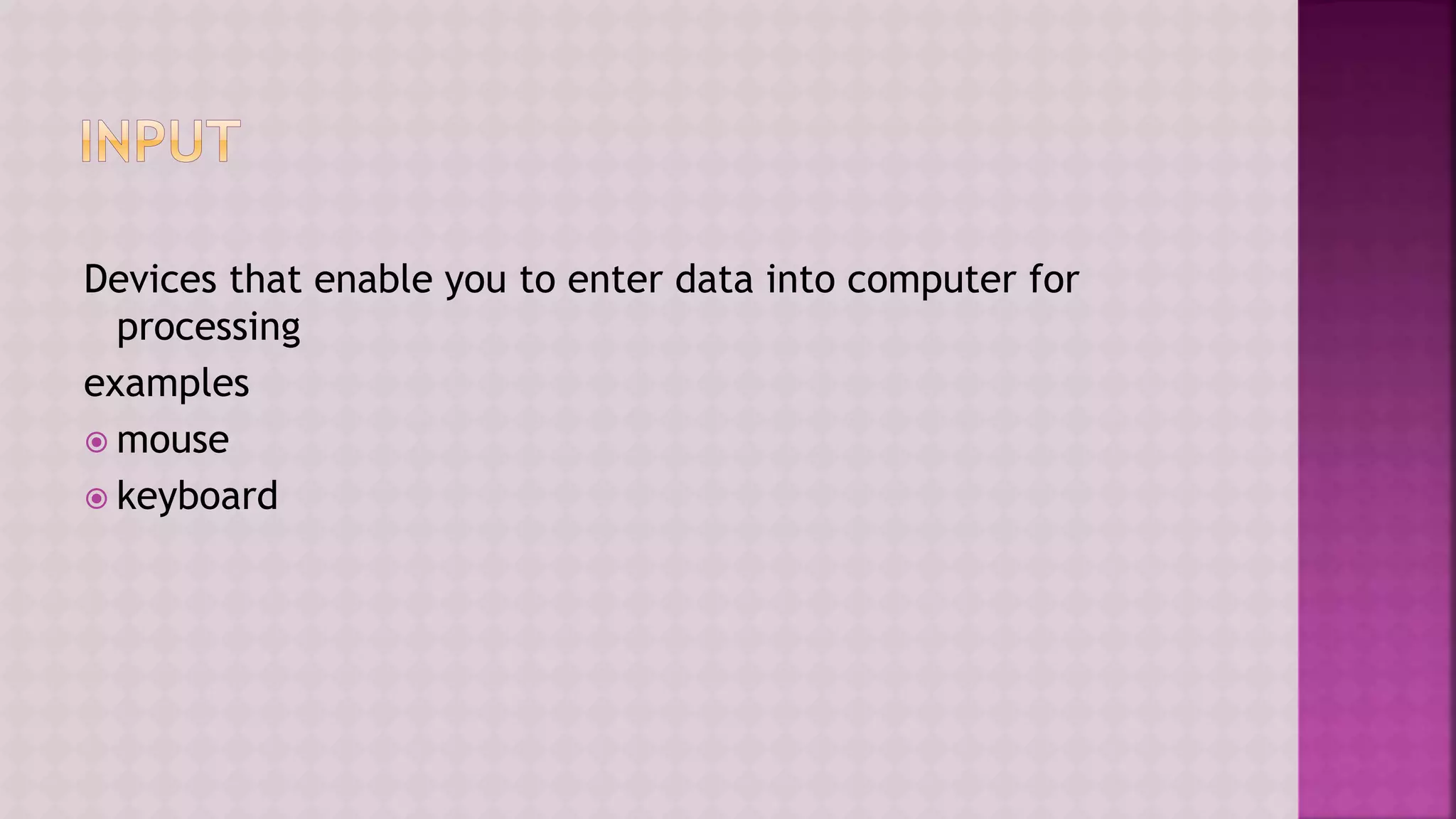 Devices that enable you to enter data into computer for
processing
examples
 mouse
 keyboard
 