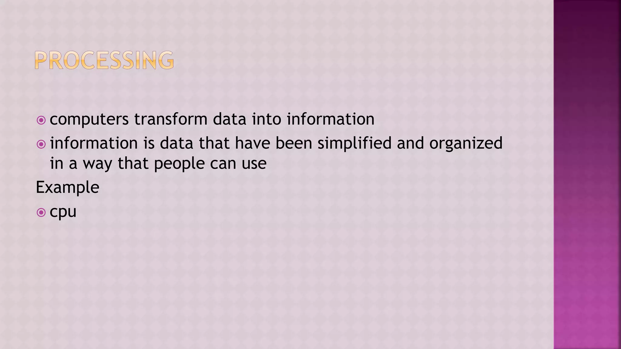  computers transform data into information
 information is data that have been simplified and organized
in a way that people can use
Example
 cpu
 