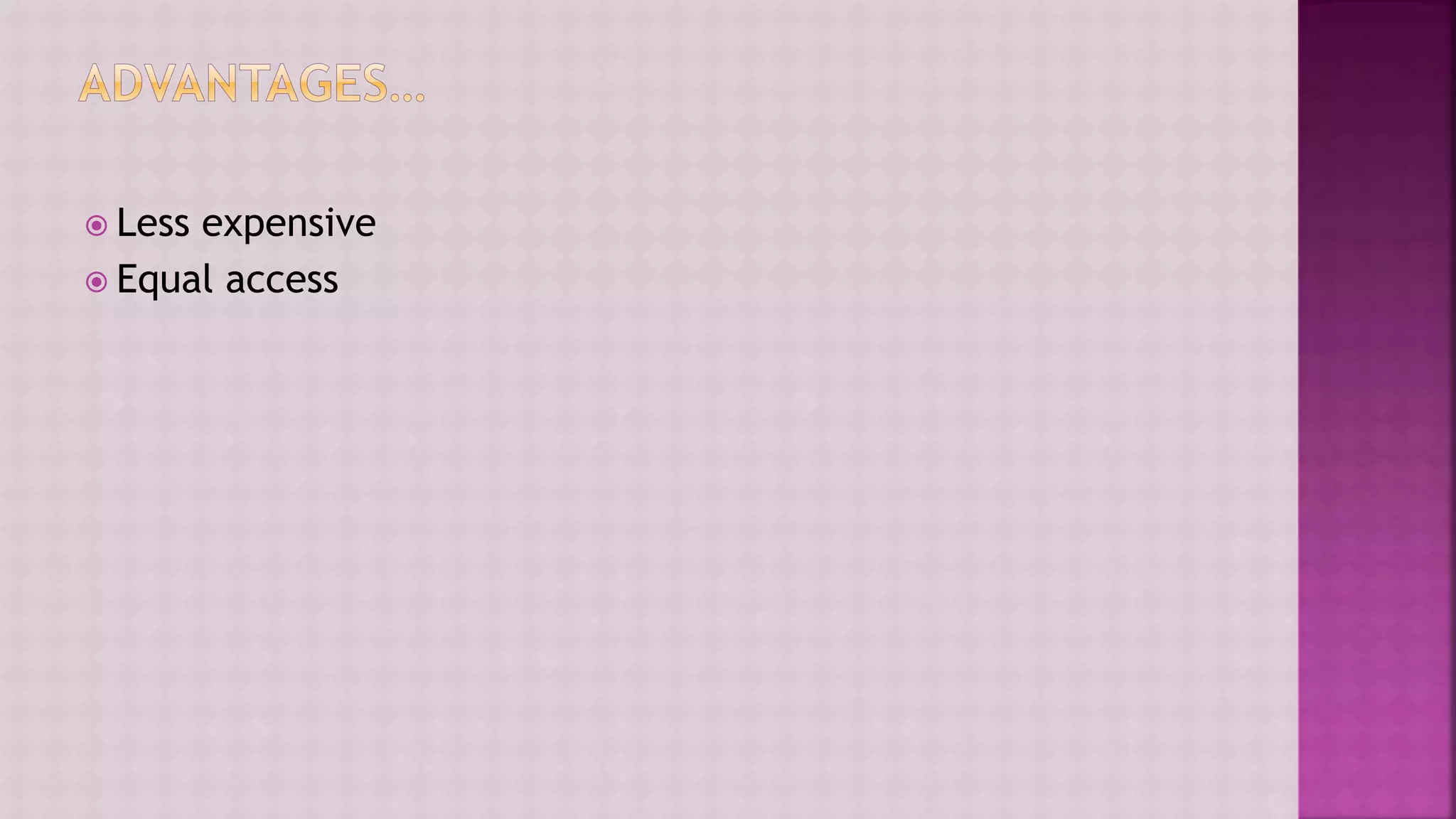  Less expensive
 Equal access
 