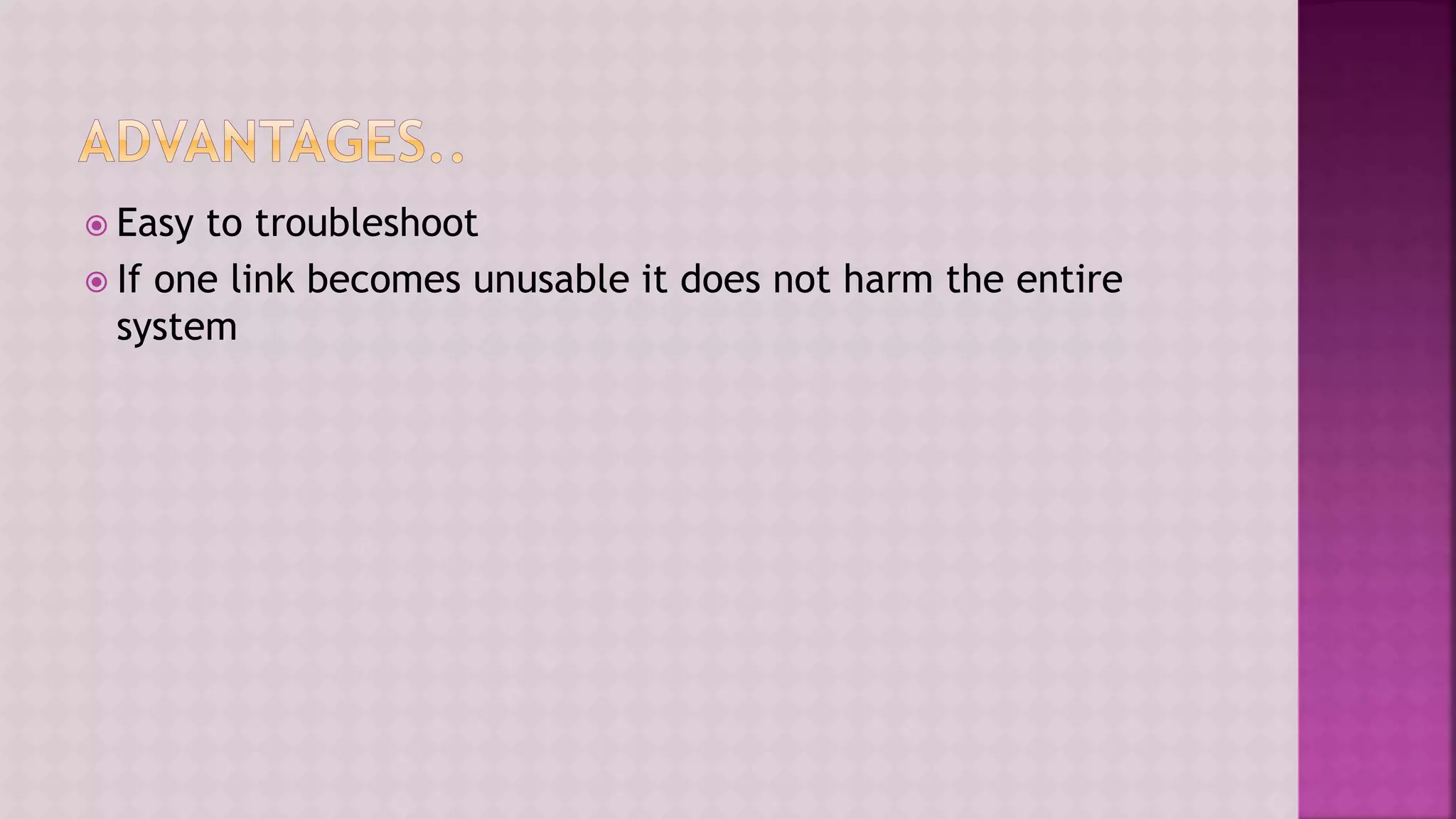  Easy to troubleshoot
 If one link becomes unusable it does not harm the entire
system
 
