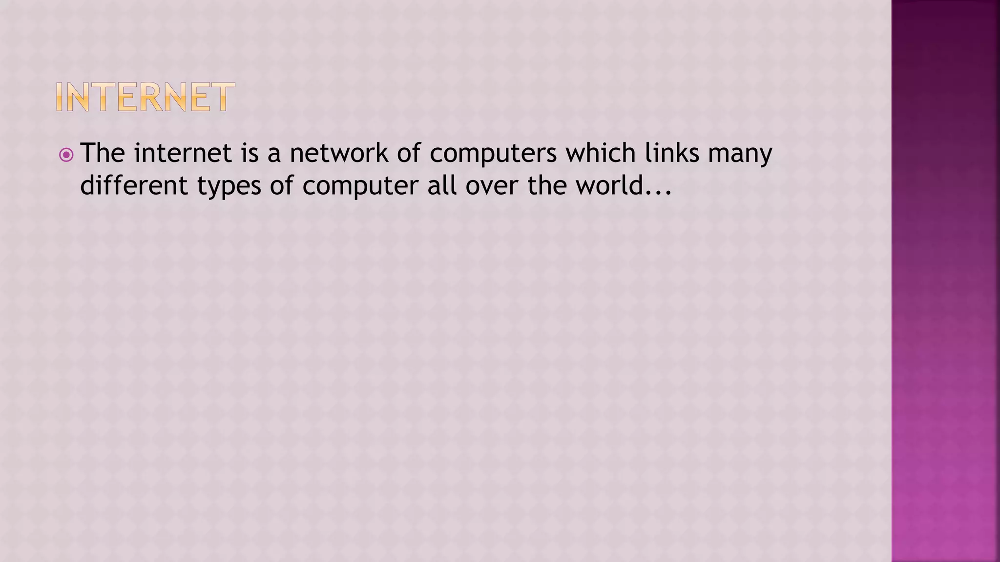  The internet is a network of computers which links many
different types of computer all over the world...
 