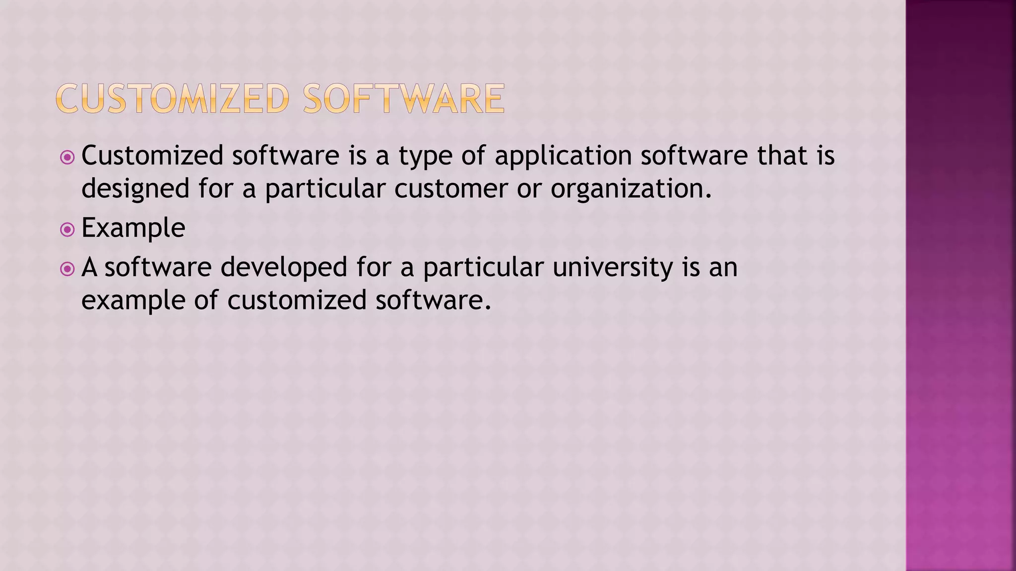  Customized software is a type of application software that is
designed for a particular customer or organization.
 Example
 A software developed for a particular university is an
example of customized software.
 