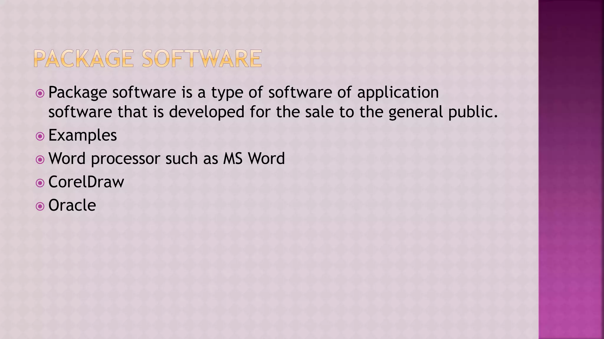  Package software is a type of software of application
software that is developed for the sale to the general public.
 Examples
 Word processor such as MS Word
 CorelDraw
 Oracle
 