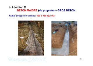19
 Attention !!
BÉTON MAIGRE (de propreté) – GROS BÉTON
Faible dosage en ciment : 100 à 150 kg / m3
M. SADEK
 