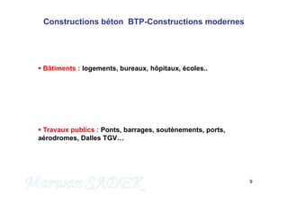 9
Constructions béton BTP-Constructions modernes
 Bâtiments : logements, bureaux, hôpitaux, écoles..
 Travaux publics : Ponts, barrages, soutènements, ports,
aérodromes, Dalles TGV…
M. SADEK
 