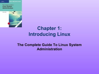 Chapter 1:
Introducing Linux
The Complete Guide To Linux System
Administration
 