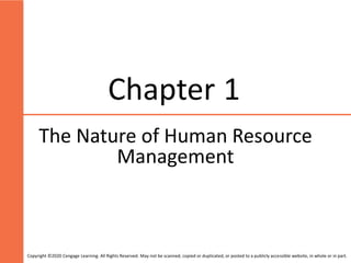 Chapter 1
The Nature of Human Resource
Management
Copyright ©2020 Cengage Learning. All Rights Reserved. May not be scanned, copied or duplicated, or posted to a publicly accessible website, in whole or in part.
 