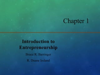 1-1
Chapter 1
Introduction to
Entrepreneurship
Bruce R. Barringer
R. Duane Ireland
 