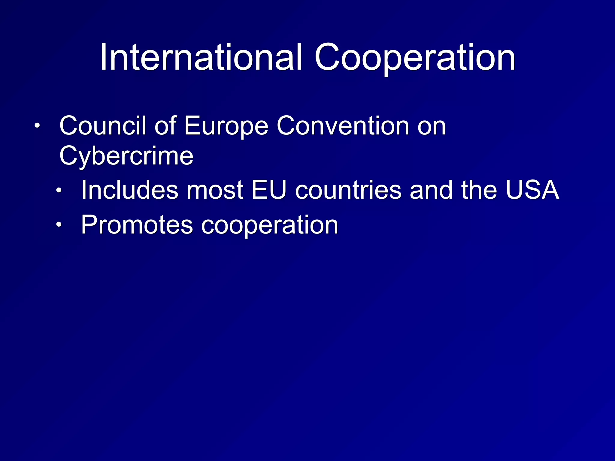 International Cooperation
• Council of Europe Convention on
Cybercrime
• Includes most EU countries and the USA
• Promotes cooperation
 