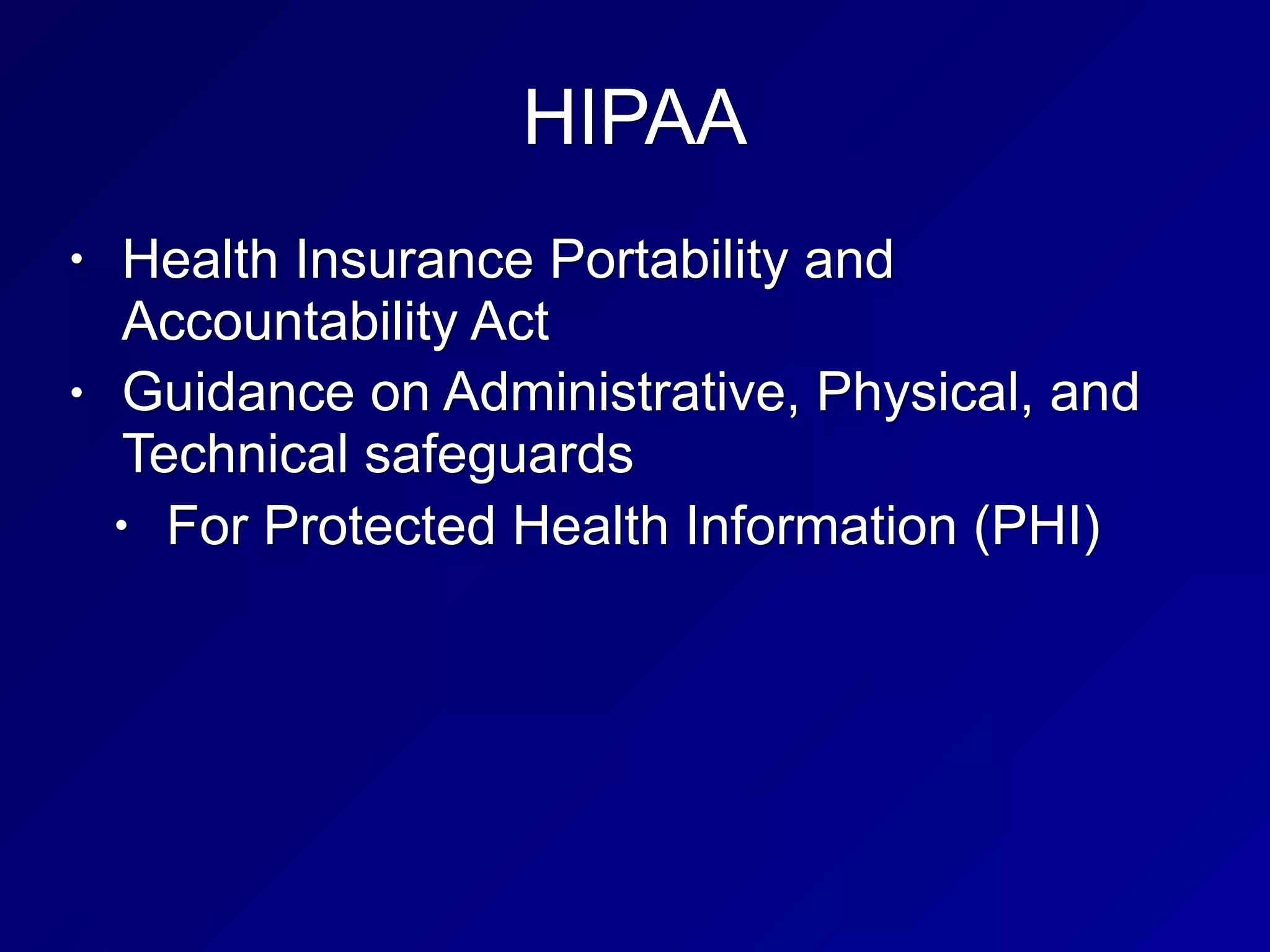 HIPAA
• Health Insurance Portability and
Accountability Act
• Guidance on Administrative, Physical, and
Technical safeguards
• For Protected Health Information (PHI)
 