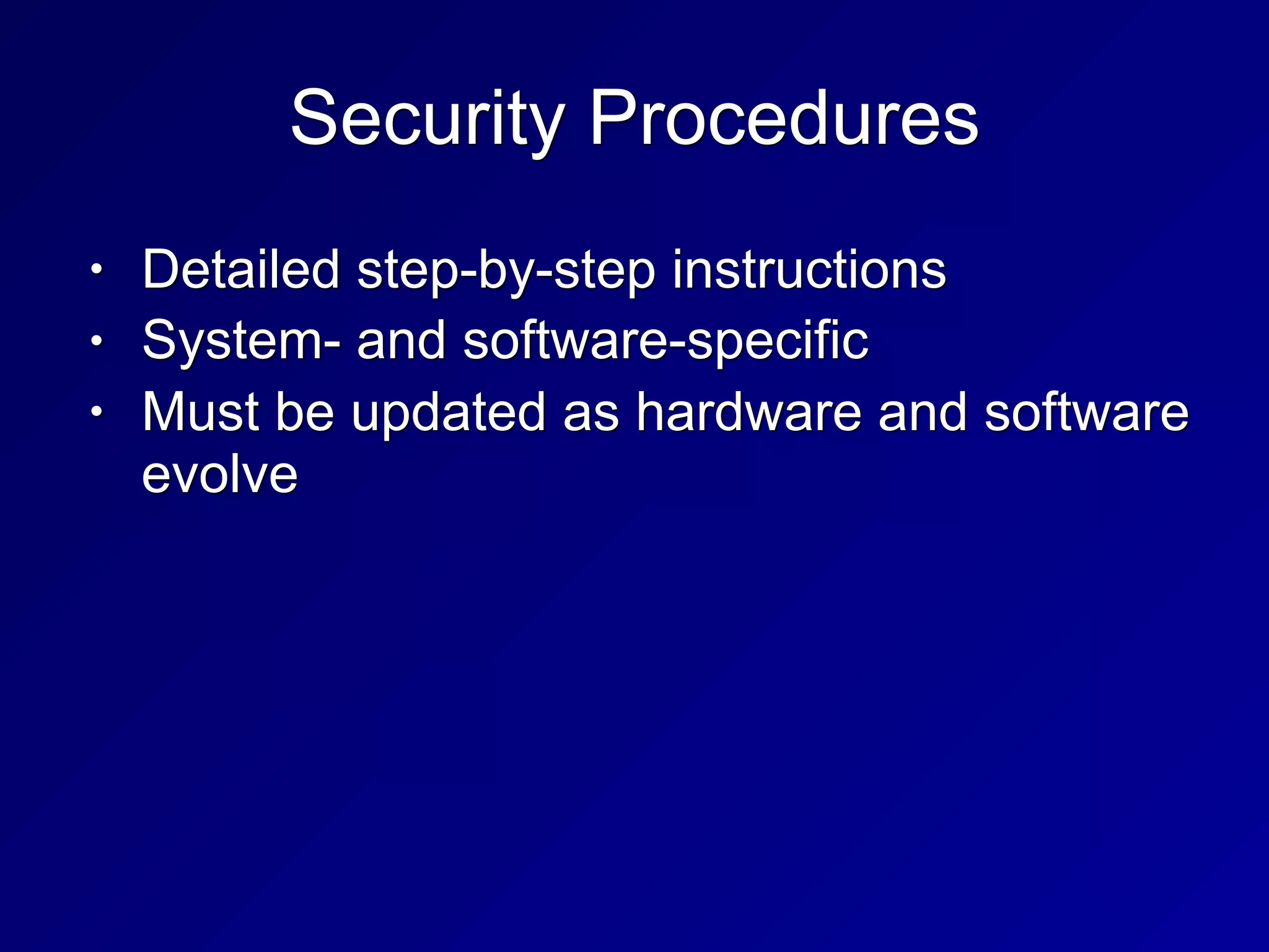 Security Procedures
• Detailed step-by-step instructions
• System- and software-specific
• Must be updated as hardware and software
evolve
 