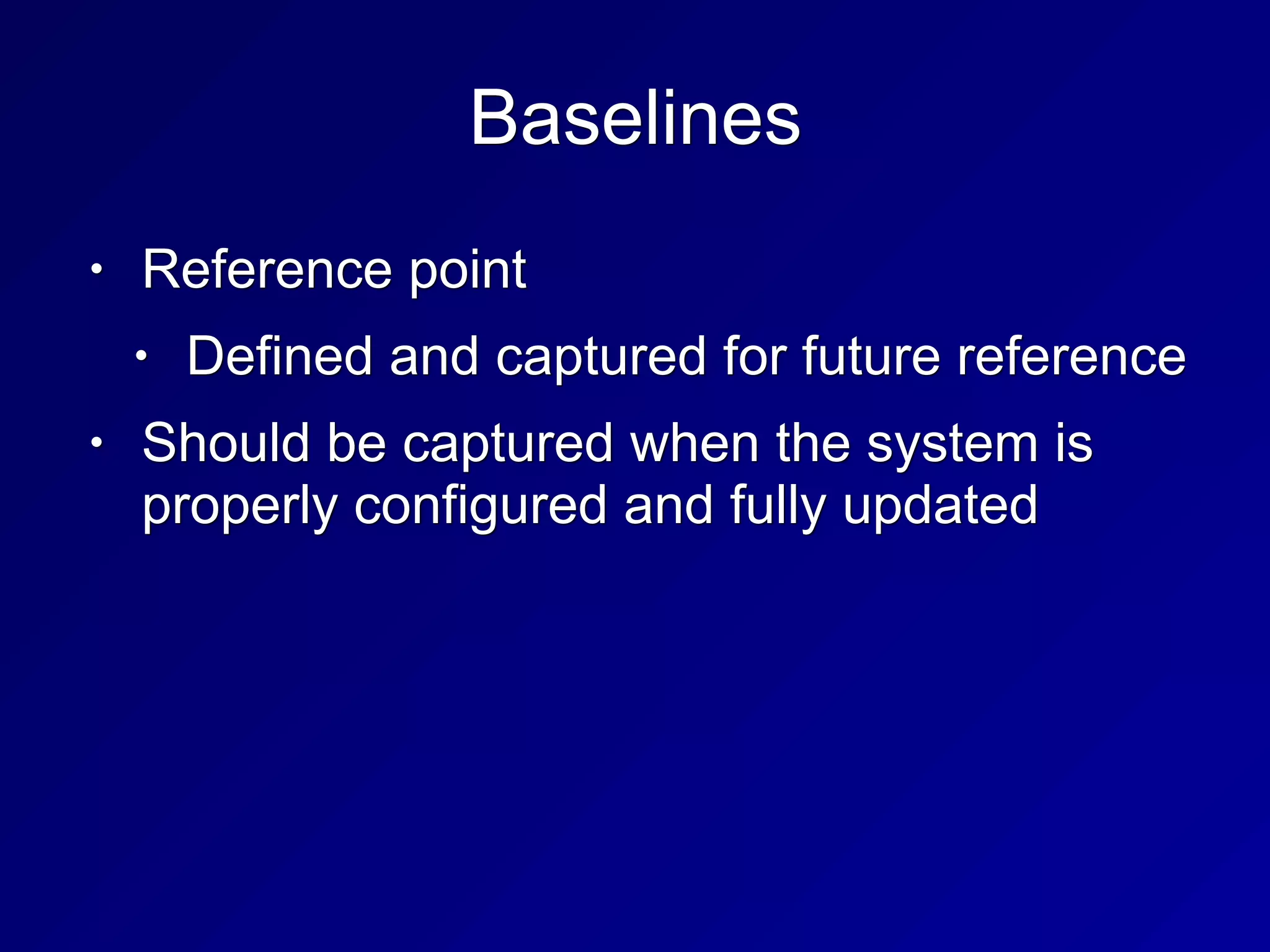Baselines
• Reference point
• Defined and captured for future reference
• Should be captured when the system is
properly configured and fully updated
 