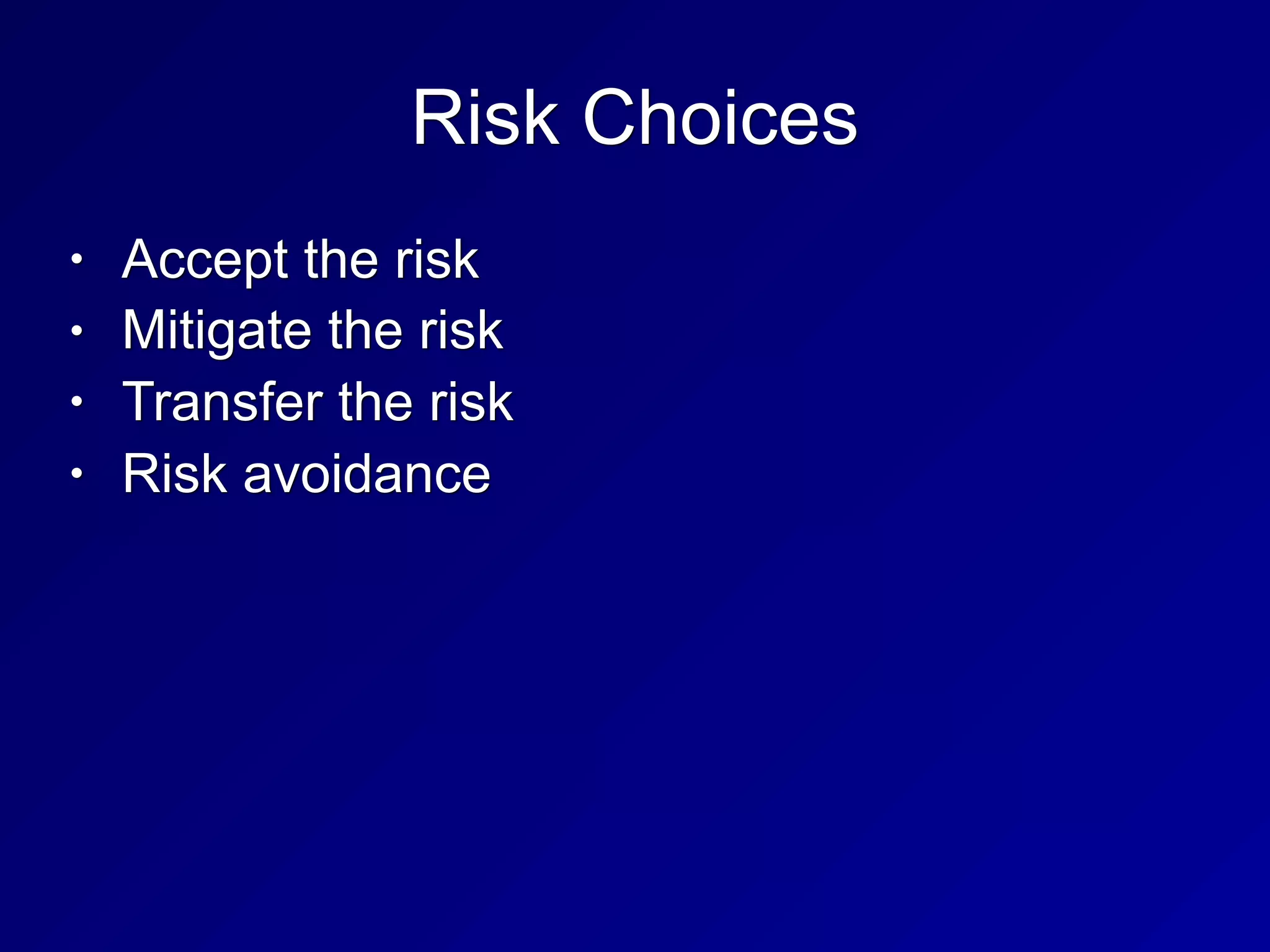 Risk Choices
• Accept the risk
• Mitigate the risk
• Transfer the risk
• Risk avoidance
 