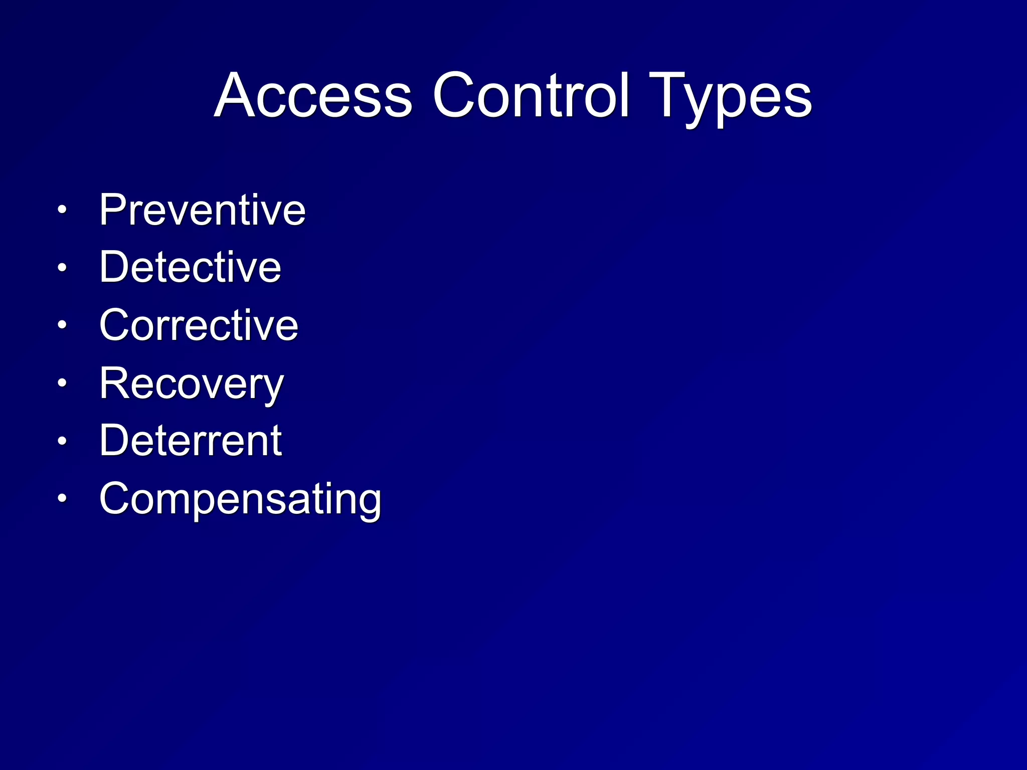 Access Control Types
• Preventive
• Detective
• Corrective
• Recovery
• Deterrent
• Compensating
 