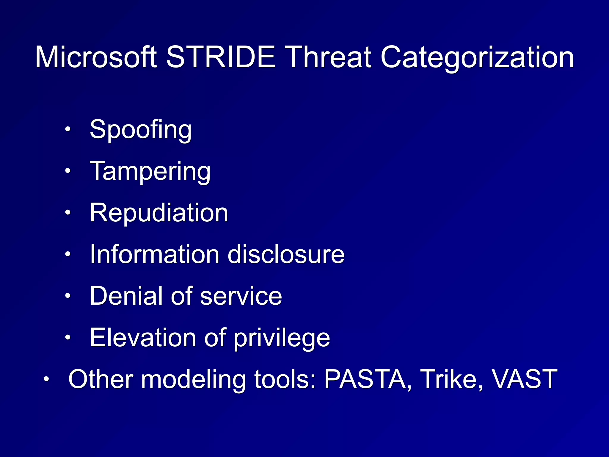 Microsoft STRIDE Threat Categorization
• Spoofing
• Tampering
• Repudiation
• Information disclosure
• Denial of service
• Elevation of privilege
• Other modeling tools: PASTA, Trike, VAST
 