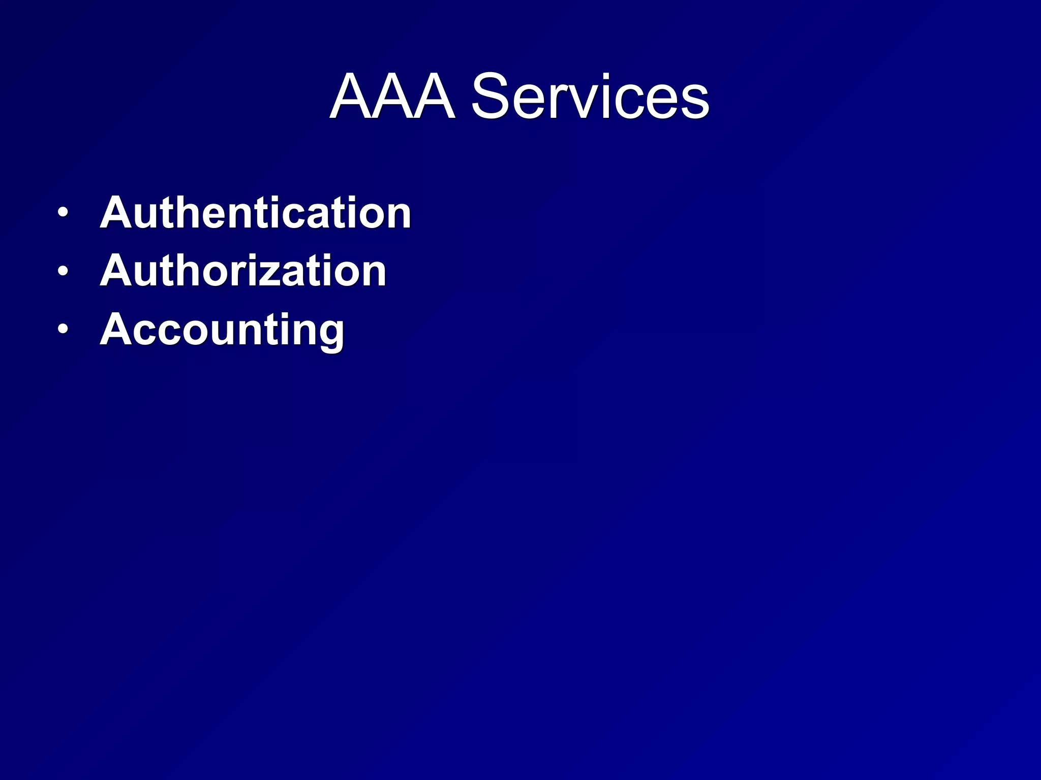 AAA Services
• Authentication
• Authorization
• Accounting
 