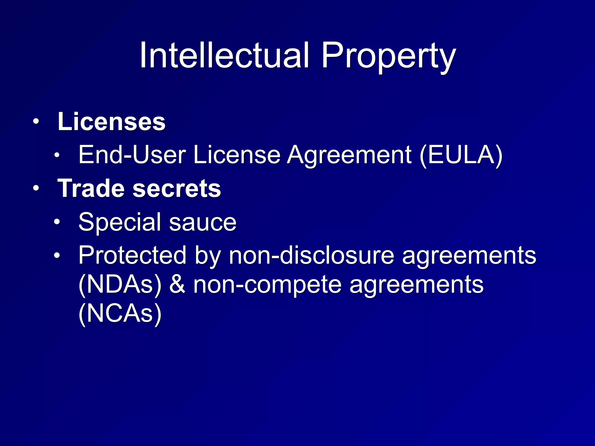 Intellectual Property
• Licenses
• End-User License Agreement (EULA)
• Trade secrets
• Special sauce
• Protected by non-disclosure agreements
(NDAs) & non-compete agreements
(NCAs)
 