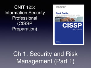 CNIT 125:
Information Security
Professional
(CISSP
Preparation)
Ch 1. Security and Risk
Management (Part 1)
 