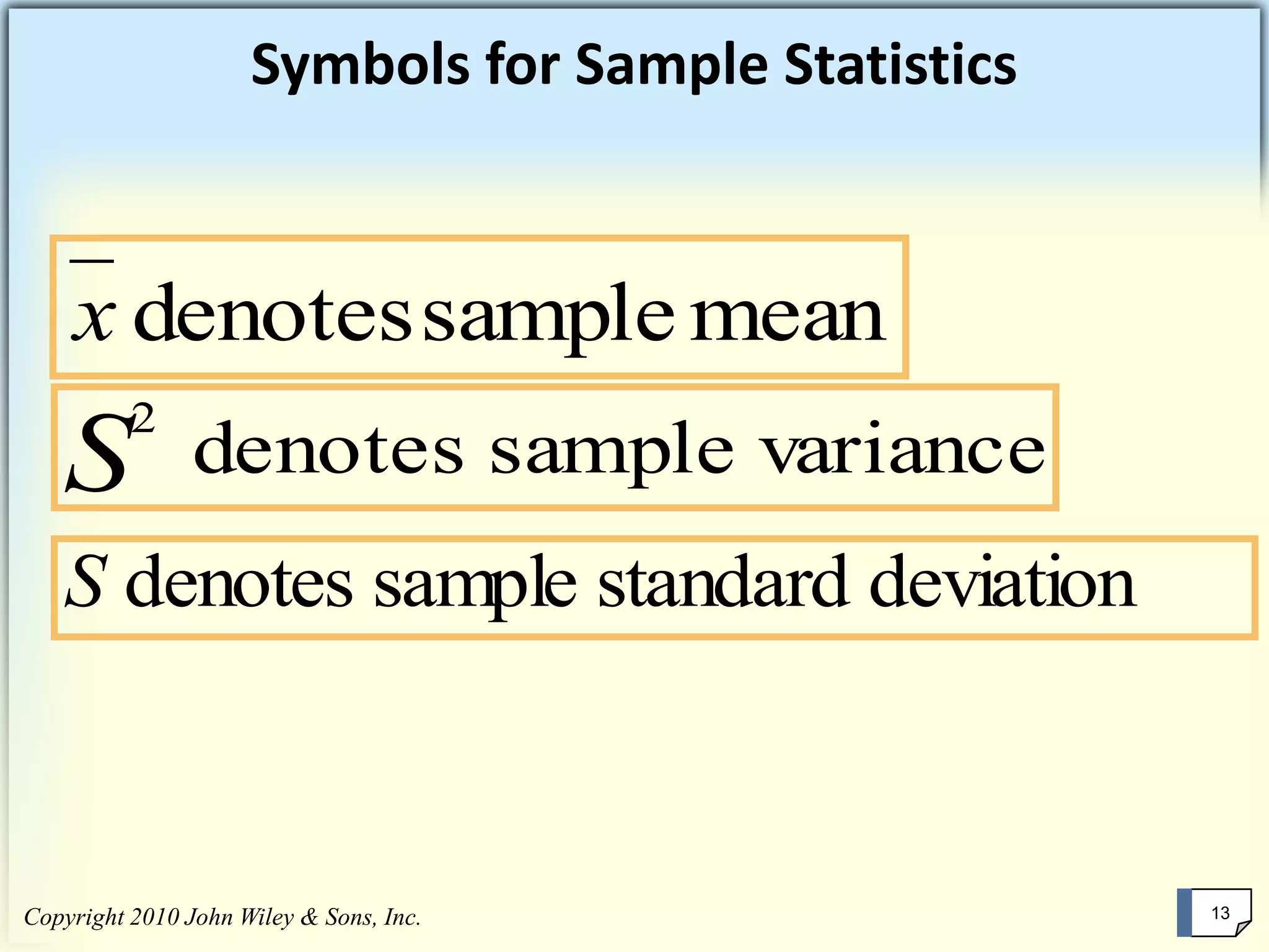 Copyright 2010 John Wiley & Sons, Inc. 13Copyright 2010 John Wiley & Sons, Inc. 13
meansampledenotesx
2
S denotes sample variance
S denotes sample standard deviation
Symbols for Sample Statistics
 