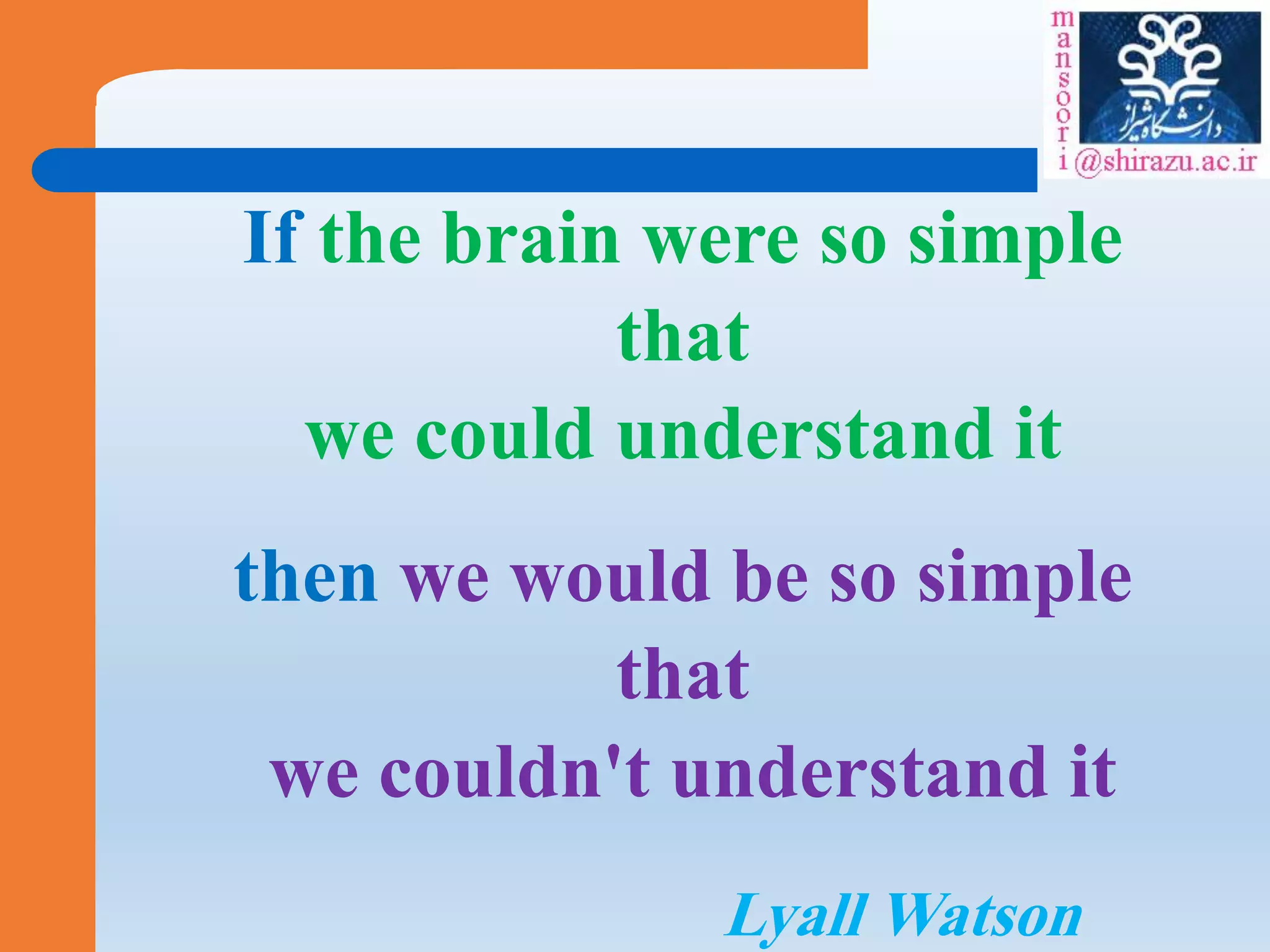 If the brain were so simple
that
we could understand it
then we would be so simple
that
we couldn't understand it
Lyall Watson
 