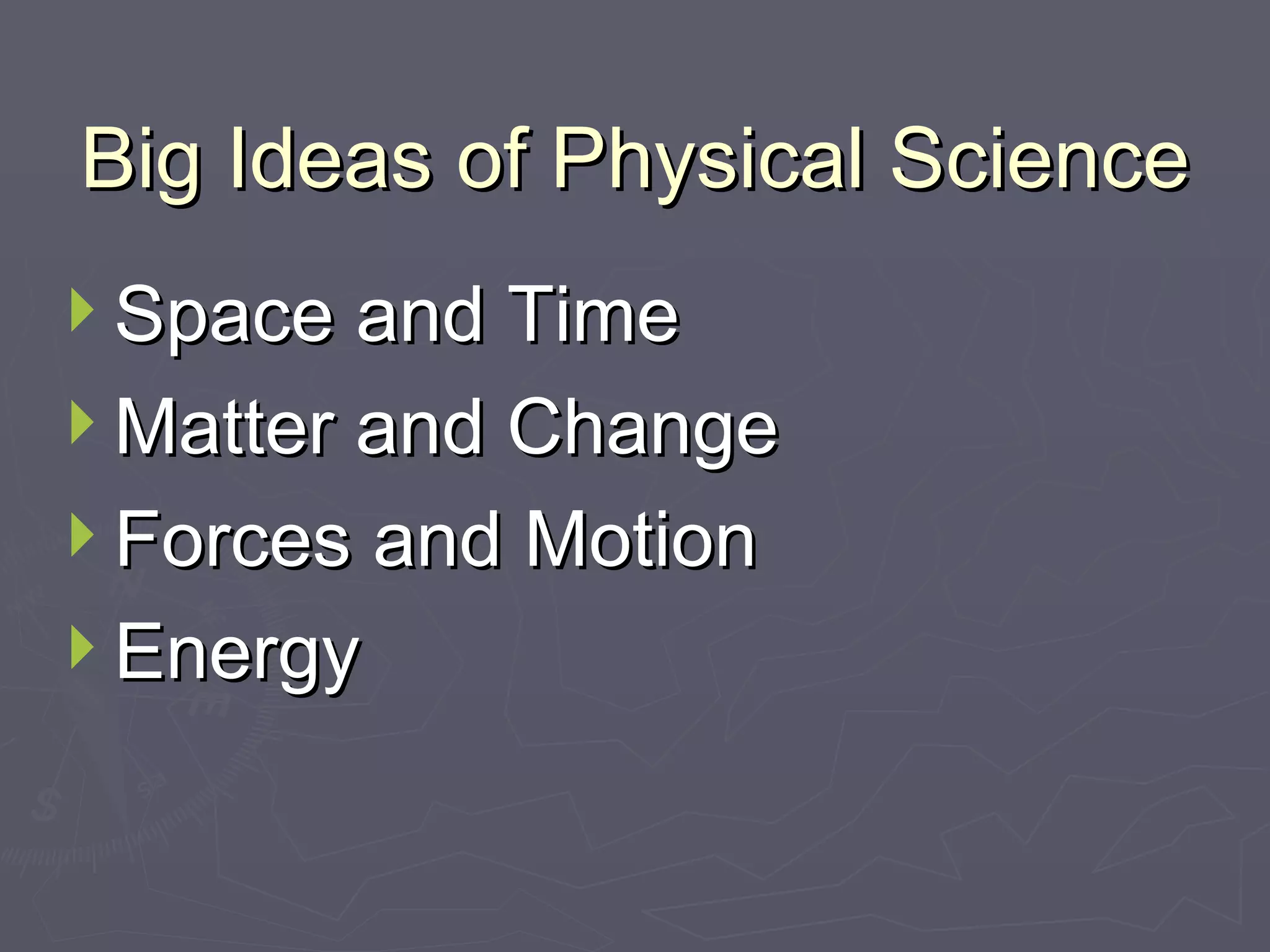 Big Ideas of Physical Science Space and Time Matter and Change Forces and Motion Energy