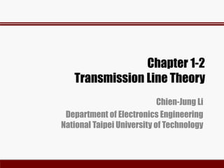 Chapter 1-2
Transmission Line Theory
Chien-Jung Li
Department of Electronics Engineering
National Taipei University of Technology
 