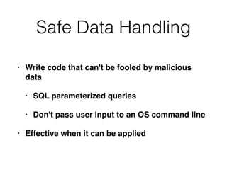 Safe Data Handling
• Write code that can't be fooled by malicious
data
• SQL parameterized queries
• Don't pass user input to an OS command line
• Effective when it can be applied
 