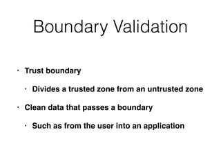 Boundary Validation
• Trust boundary
• Divides a trusted zone from an untrusted zone
• Clean data that passes a boundary
• Such as from the user into an application
 