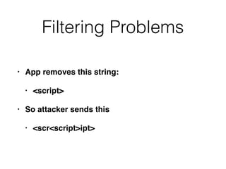 Filtering Problems
• App removes this string:
• <script>
• So attacker sends this
• <scr<script>ipt>
 