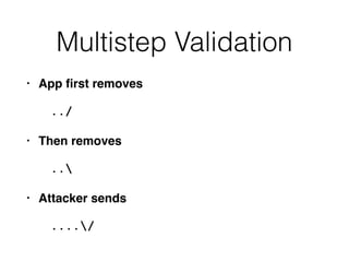 Multistep Validation
• App ﬁrst removes
../
• Then removes
..
• Attacker sends
..../
 