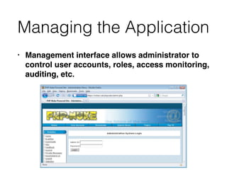 Managing the Application
• Management interface allows administrator to
control user accounts, roles, access monitoring,
auditing, etc.
 