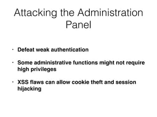 Attacking the Administration
Panel
• Defeat weak authentication
• Some administrative functions might not require
high privileges
• XSS ﬂaws can allow cookie theft and session
hijacking
 