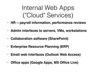 Internal Web Apps
("Cloud" Services)
• HR -- payroll information, performance reviews
• Admin interfaces to servers, VMs, workstations
• Collaboration software (SharePoint)
• Enterprise Resource Planning (ERP)
• Email web interfaces (Outlook Web Access)
• Ofﬁce apps (Google Apps, MS Ofﬁce Live)
 